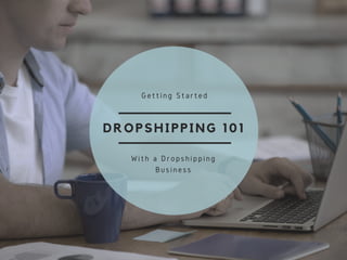 DROPSHIPPING 101
Getting Started
With a Dropshipping
Business
 