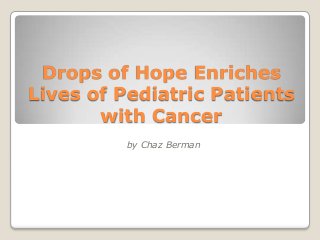 Drops of Hope Enriches
Lives of Pediatric Patients
       with Cancer
         by Chaz Berman
 