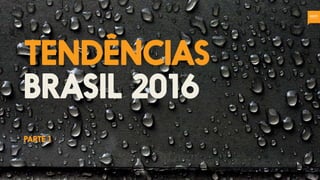 tendências
brasil 2016
parte 1
 