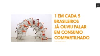 1 em cada 5
brasileiros
já ouviu falar
em consumo
compartilhado
Fonte:MarketAnalysis
 