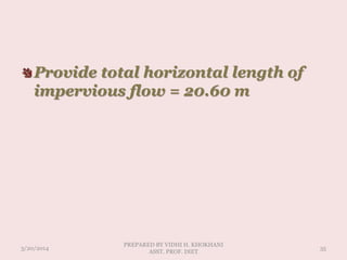 Provide total horizontal length of
impervious flow = 20.60 m
3/20/2014
PREPARED BY VIDHI H. KHOKHANI
ASST. PROF. DIET
35
 