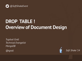 @SoftShakeEvent 
DROP TABLE ! 
Overview of Document Design 
Tugdual Grall 
Technical Evangelist 
MongoDB 
@tgrall Soft Shake ‘14 
 