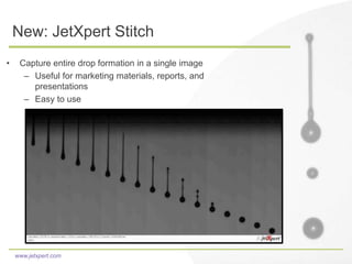 www.jetxpert.com
New: JetXpert Stitch
• Capture entire drop formation in a single image
– Useful for marketing materials, reports, and
presentations
– Easy to use
 