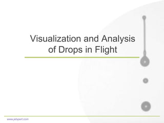 www.jetxpert.com
Visualization and Analysis
of Drops in Flight
 