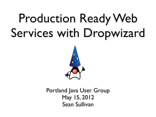 Production Ready Web
Services with Dropwizard



      Portland Java User Group
            May 15, 2012
            Sean Sullivan
 