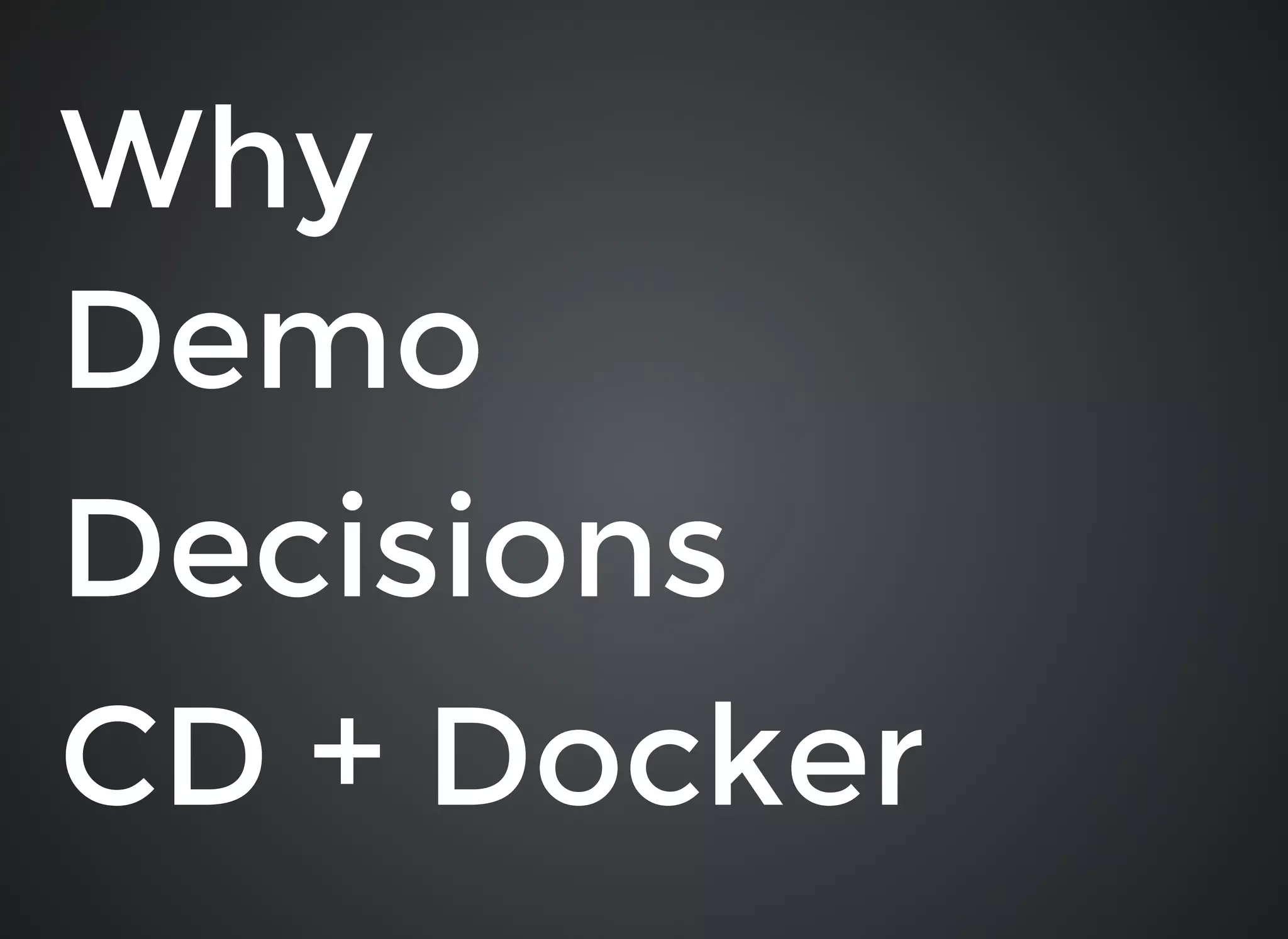 WhyWhy
DemoDemo
DecisionsDecisions
CD + DockerCD + Docker
 