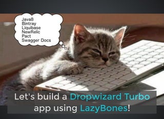 Let's build a
app using !
Dropwizard Turbo
LazyBones
 