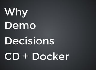 WhyWhy
DemoDemo
DecisionsDecisions
CD + DockerCD + Docker
 