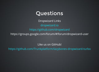 QuestionsQuestions
Like us on GitHub!
https://github.com/Trunkplatform/lazybones-dropwizard-turbo
Dropwizard Links
dropwizard.io
https://github.com/dropwizard
https://groups.google.com/forum/#!forum/dropwizard-user
 