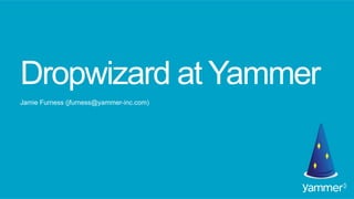 Dropwizard at Yammer
Jamie Furness (jfurness@yammer-inc.com)
 