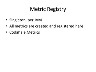 Metric Registry
• Singleton, per JVM
• All metrics are created and registered here
• Codahale.Metrics
 