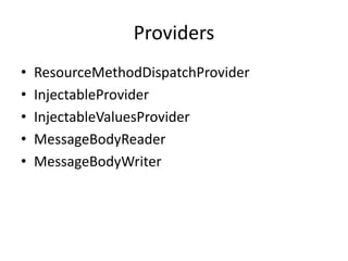 Providers
• ResourceMethodDispatchProvider
• InjectableProvider
• InjectableValuesProvider
• MessageBodyReader
• MessageBodyWriter
 