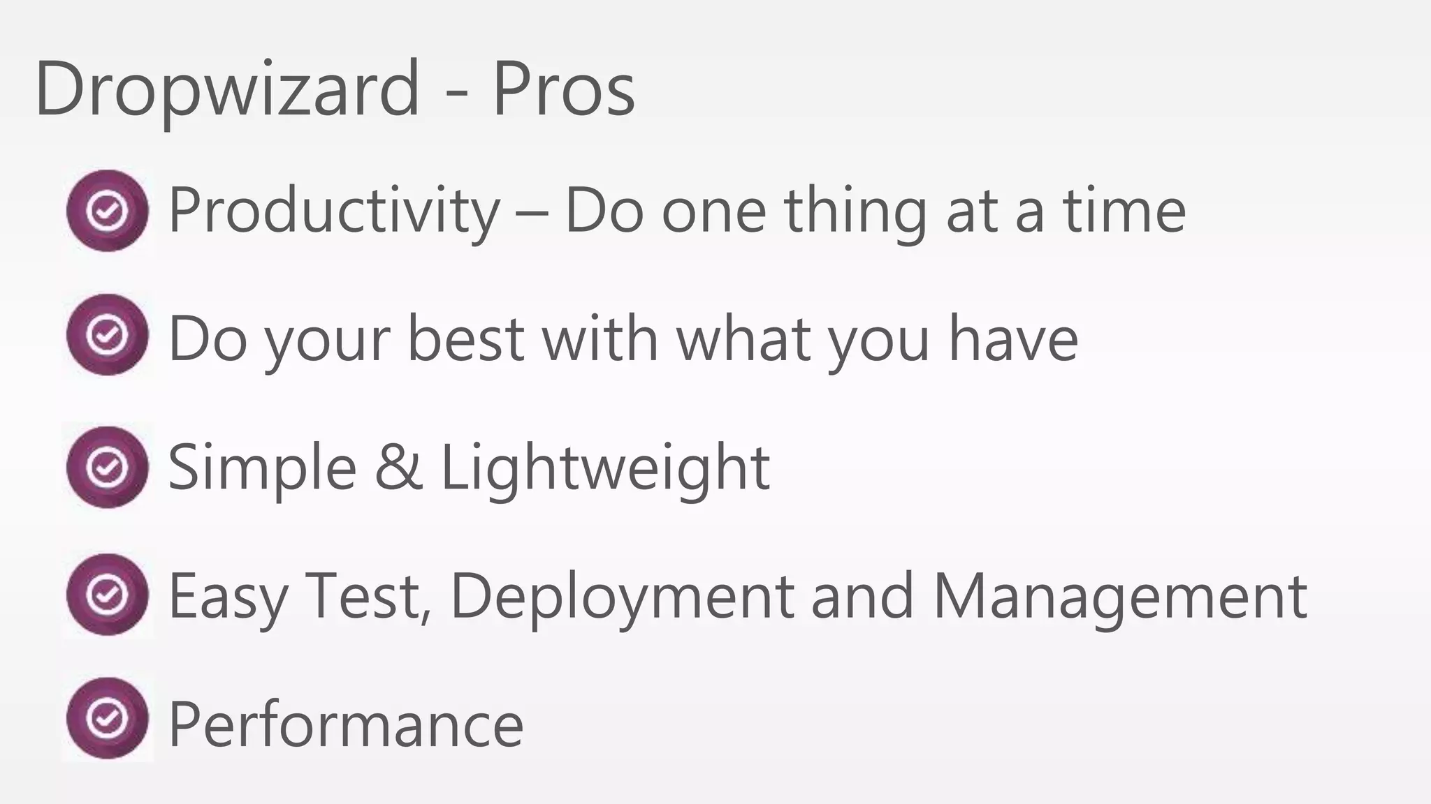 Dropwizard - Pros 
Productivity – Do one thing at a time 
Do your best with what you have 
Simple & Lightweight 
Easy Test, Deployment and Management 
Performance 
 