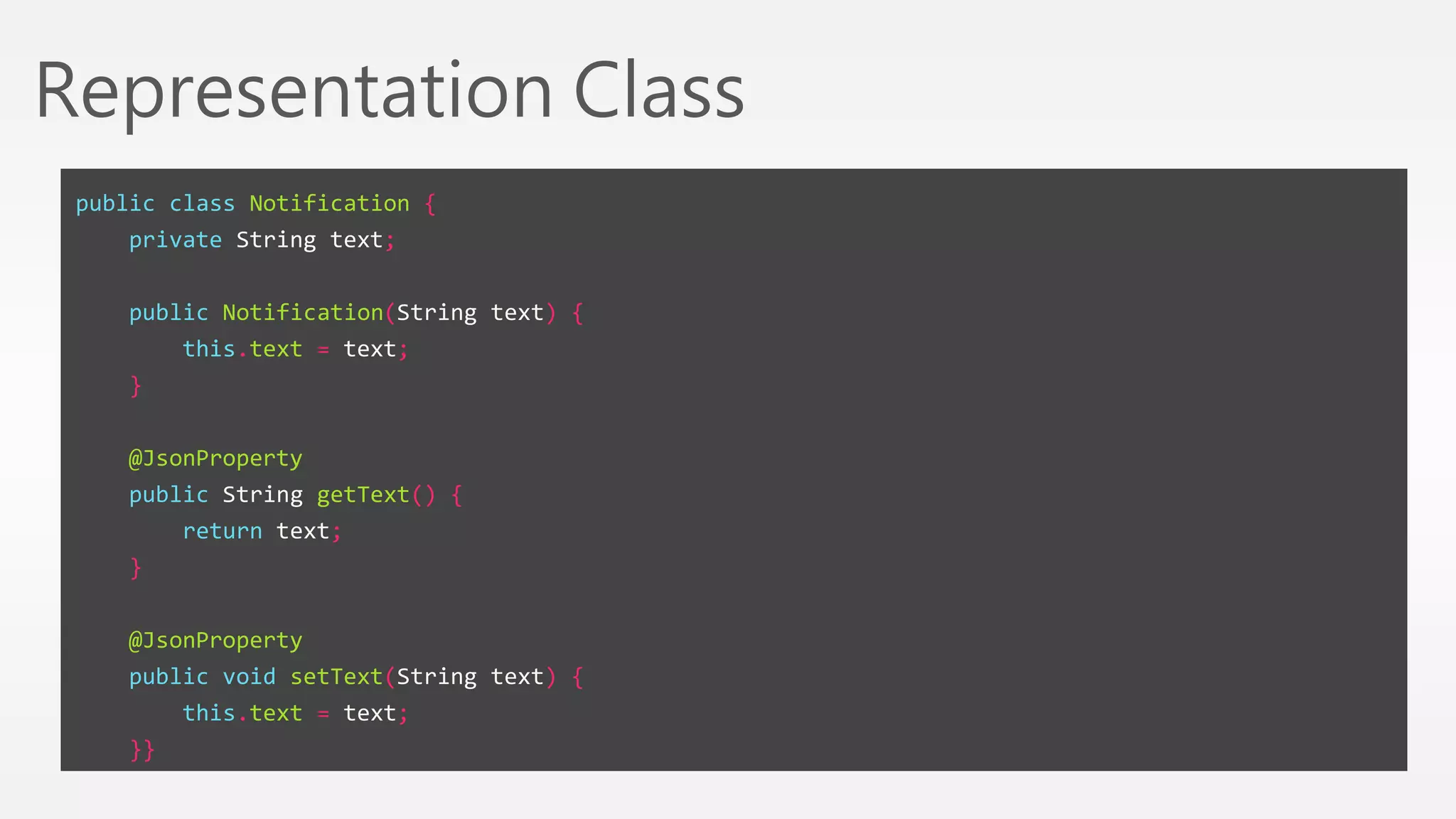 Representation Class 
public class Notification { 
private String text; 
public Notification(String text) { 
this.text = text; 
} 
@JsonProperty 
public String getText() { 
return text; 
} 
@JsonProperty 
public void setText(String text) { 
this.text = text; 
}} 
 