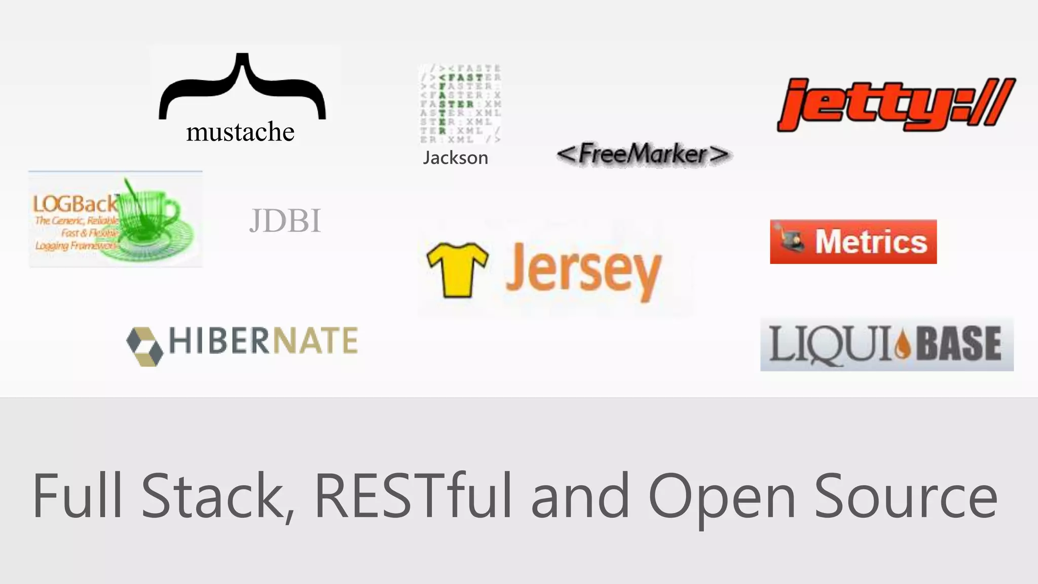 Jackson 
mustache 
JDBI 
Full Stack, RESTful and Open Source 
 
