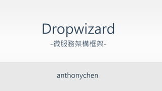 Dropwizard 
-微服務架構框架- 
anthonychen 
 