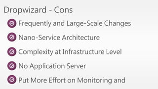 Dropwizard - Cons 
Frequently and Large-Scale Changes 
Nano-Service Architecture 
Complexity at Infrastructure Level 
No Application Server 
Put More Effort on Monitoring and 
 