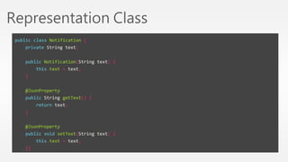 Representation Class 
public class Notification { 
private String text; 
public Notification(String text) { 
this.text = text; 
} 
@JsonProperty 
public String getText() { 
return text; 
} 
@JsonProperty 
public void setText(String text) { 
this.text = text; 
}} 
 