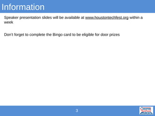Information
Speaker presentation slides will be available at www.houstontechfest.org within a
week
Don’t forget to complete the Bingo card to be eligible for door prizes

3

 