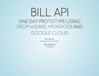 Dropwizard MongoDBDropwizard MongoDB
One day prototype usingOne day prototype using ,,
andand
Yun Zhi Lin
DropwizardDropwizard MongoDBMongoDB
Google CloudGoogle Cloud
Yunspace.com +YunZhiLin @YunZhiLin
 