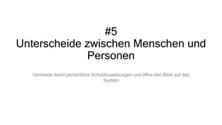 #5
Unterscheide zwischen Menschen und
Personen
Vermeide damit persönliche Schuldzuweisungen und öffne den Blick auf das
System
 