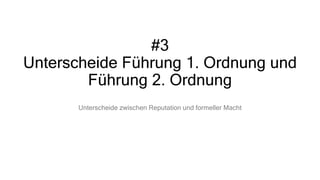 #3
Unterscheide Führung 1. Ordnung und
Führung 2. Ordnung
Unterscheide zwischen Reputation und formeller Macht
 