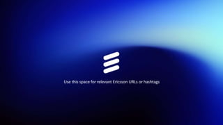 Use this space for relevant Ericsson URLs or hashtags
 