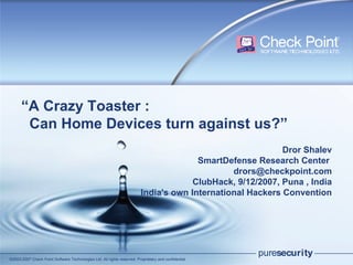 “ A Crazy Toaster :    Can Home Devices turn against us?” Dror Shalev SmartDefense Research Center [email_address] ClubHack, 9/12/2007, Puna , India India's own International Hackers Convention 