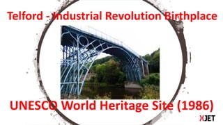 XJET Proprietary 1
Telford - Industrial Revolution Birthplace
UNESCO World Heritage Site (1986)
 