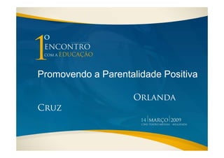 Promovendo a Parentalidade Positiva

                    Orlanda
Cruz
 