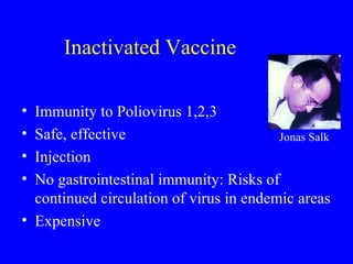 Inactivated Vaccine Immunity to Poliovirus 1,2,3 Safe, effective Injection No gastrointestinal immunity: Risks of continued circulation of virus in endemic areas Expensive Jonas Salk 