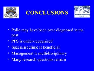 CONCLUSIONS Polio may have been over diagnosed in the past PPS is under-recognised Specialist clinic is beneficial Management is multidisciplinary Many research questions remain 