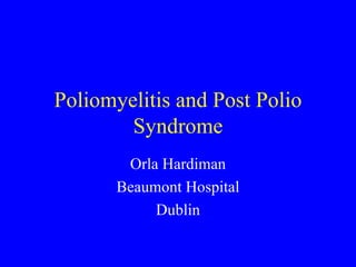 Poliomyelitis and Post Polio Syndrome Orla Hardiman Beaumont Hospital Dublin 