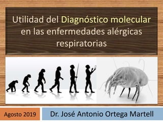 Utilidad del Diagnóstico molecular
en las enfermedades alérgicas
respiratorias
Dr. José Antonio Ortega MartellAgosto 2019
 