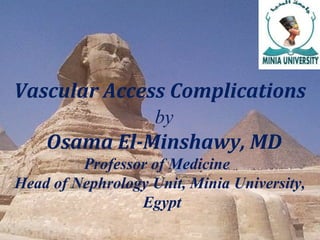 Vascular Access Complications
by
Osama El-Minshawy, MD
Professor of Medicine
Head of Nephrology Unit, Minia University,
Egypt
 