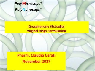 Pharm. Claudio Cerati
November 2017
Drospirenone /EstradiolDrospirenone /Estradiol
Vaginal Rings FormulationVaginal Rings Formulation
PolyMicrocaps®
PolyNanocaps®
 