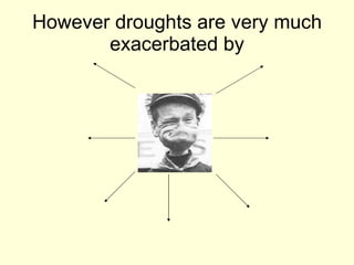 However droughts are very much exacerbated by 