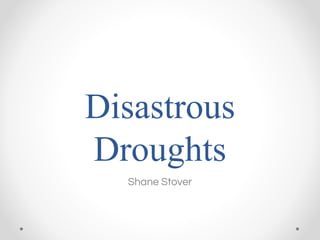 Disastrous
Droughts
Shane Stover
 