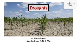 Droughts
Mr. Dhruv Saxena
Asst. Professor (NPIU), ECA
 
