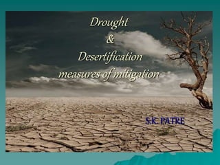 Drought
&
Desertification
measures of mitigation
S.K. PATRE
 