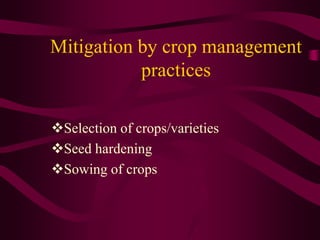 Mitigation by crop management
practices
Selection of crops/varieties
Seed hardening
Sowing of crops
 