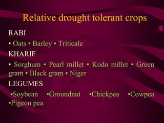 Relative drought tolerant crops
RABI
• Oats • Barley • Triticale
KHARIF
• Sorghum • Pearl millet • Kodo millet • Green
gram • Black gram • Niger
LEGUMES
•Soybean •Groundnut •Chickpea •Cowpea
•Pigeon pea
 