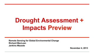 Drought Assessment +
Impacts Preview
Remote Sensing for Global Environmental Change
Richard MacLean
Jenkins Macedo
November 4, 2013

 