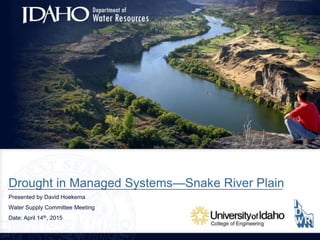 Drought in Managed Systems—Snake River Plain
Presented by David Hoekema
Water Supply Committee Meeting
Date: April 14th, 2015
 