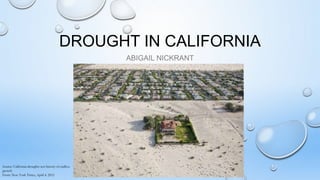 DROUGHT IN CALIFORNIA
ABIGAIL NICKRANT
Source: California droughts test history of endless
growth
From: New York Times, April 4, 2015
 
