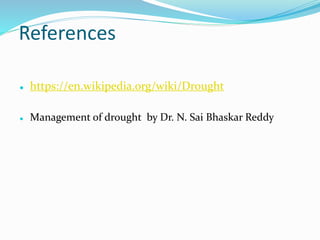 References
 https://en.wikipedia.org/wiki/Drought
 Management of drought by Dr. N. Sai Bhaskar Reddy
 