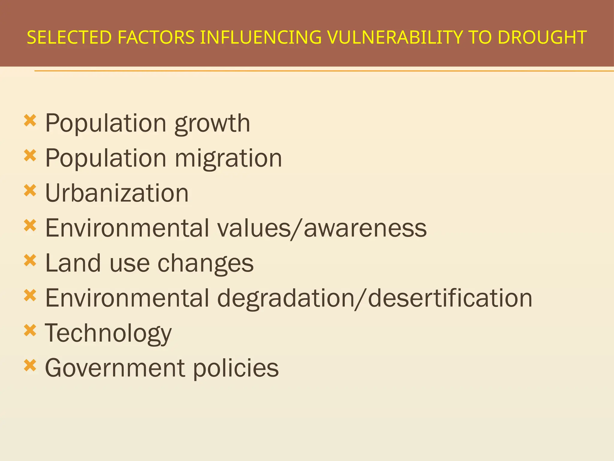 SELECTED FACTORS INFLUENCING VULNERABILITY TO DROUGHT
 Population growth
 Population migration
 Urbanization
 Environmental values/awareness
 Land use changes
 Environmental degradation/desertification
 Technology
 Government policies
 