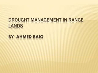 DROUGHT MANAGEMENT IN RANGE
LANDS
BY: AHMED BAIG
 