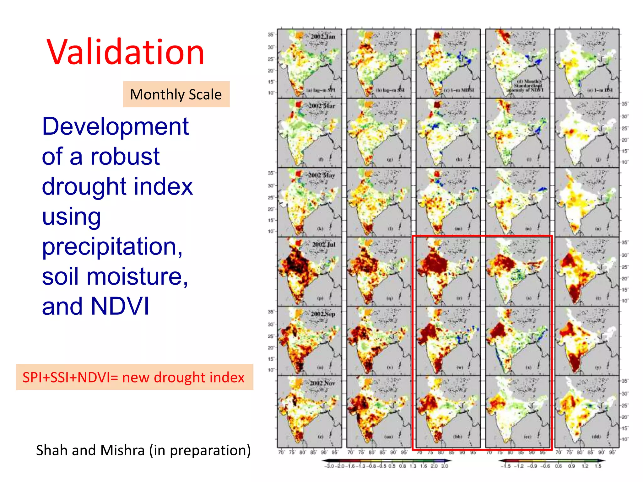 Validation 
Monthly Scale 
Development 
of a robust 
drought index 
using 
precipitation, 
soil moisture, 
and NDVI 
SPI+SSI+NDVI= new drought index 
Shah and Mishra (in preparation) 
 