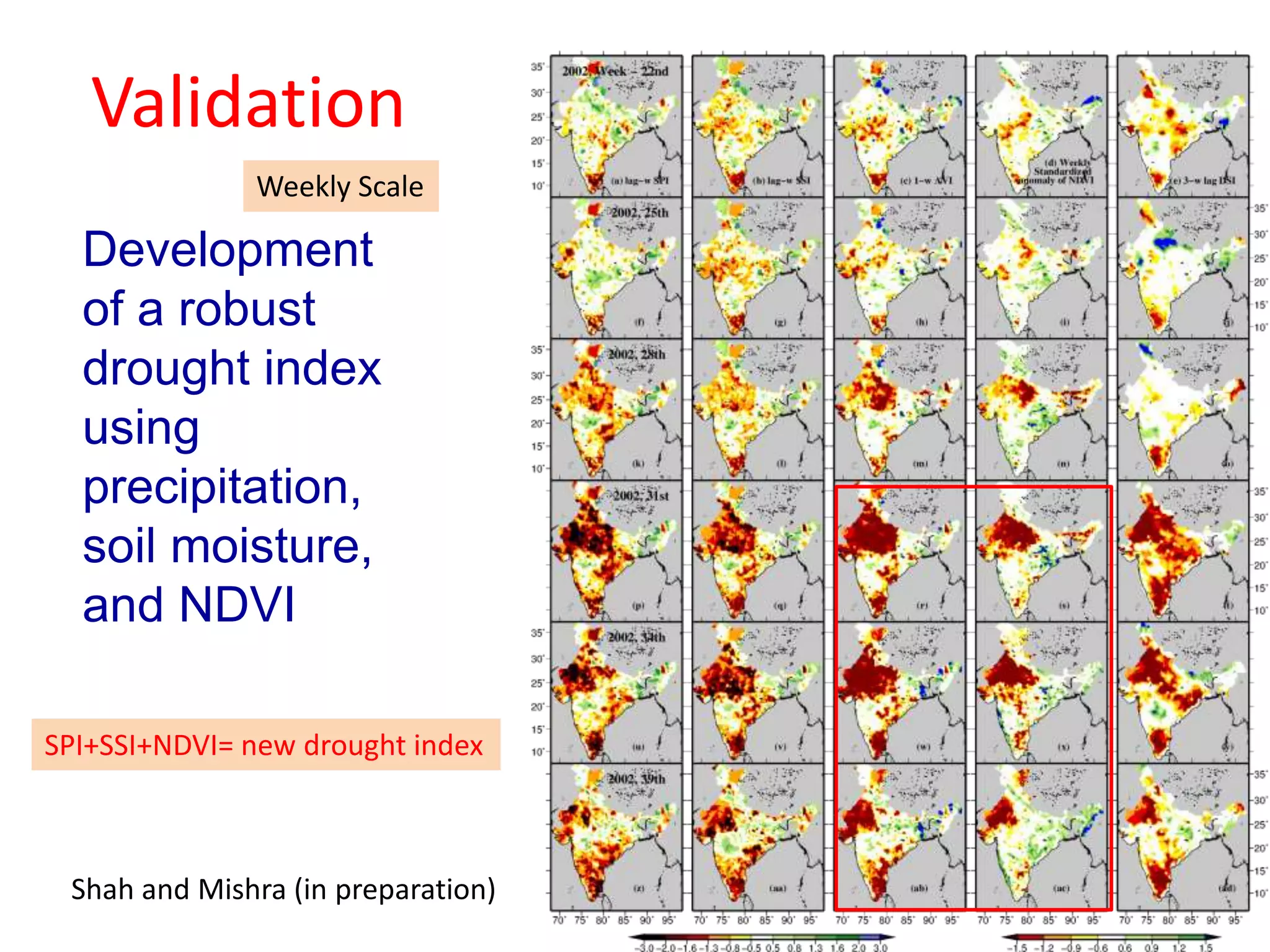 Validation 
Weekly Scale 
Development 
of a robust 
drought index 
using 
precipitation, 
soil moisture, 
and NDVI 
SPI+SSI+NDVI= new drought index 
Shah and Mishra (in preparation) 
 